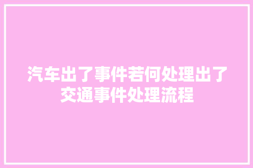 汽车出了事件若何处理出了交通事件处理流程
