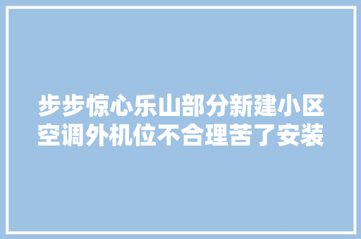 步步惊心乐山部分新建小区空调外机位不合理苦了安装工
