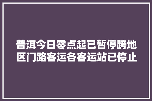 普洱今日零点起已暂停跨地区门路客运各客运站已停止售票
