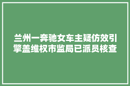 兰州一奔驰女车主疑仿效引擎盖维权市监局已派员核查