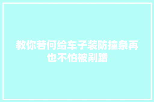 教你若何给车子装防撞条再也不怕被剐蹭