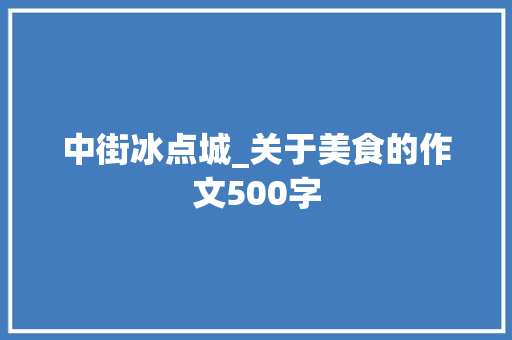 中街冰点城_关于美食的作文500字