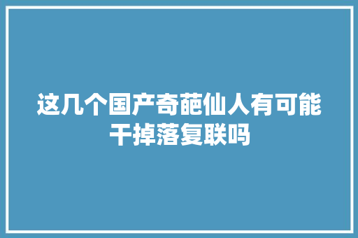 这几个国产奇葩仙人有可能干掉落复联吗