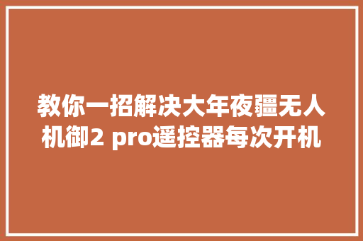 教你一招解决大年夜疆无人机御2 pro遥控器每次开机都邑滴滴滴响