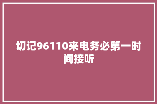 切记96110来电务必第一时间接听