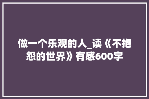 做一个乐观的人_读《不抱怨的世界》有感600字