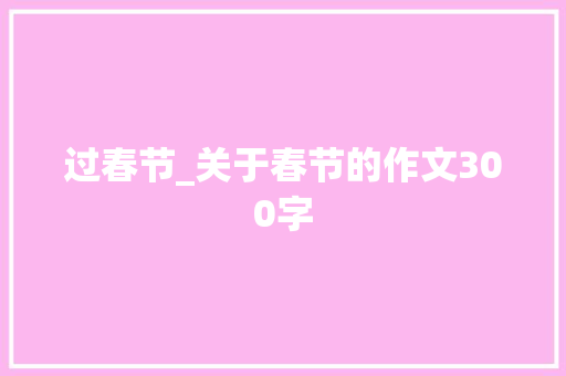 过春节_关于春节的作文300字