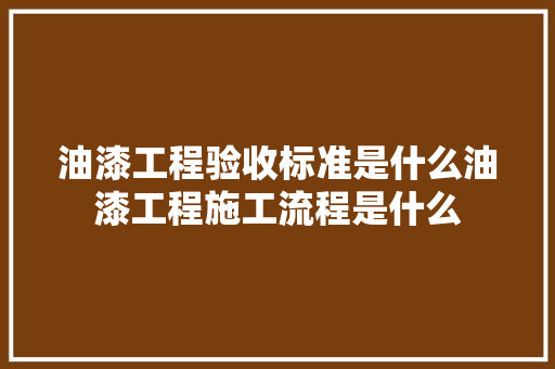 油漆工程验收标准是什么油漆工程施工流程是什么