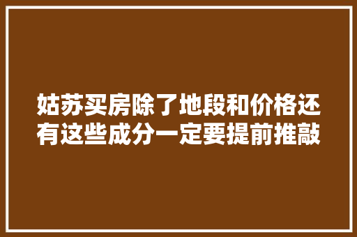 姑苏买房除了地段和价格还有这些成分一定要提前推敲