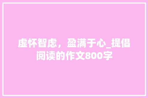虚怀智虑，盈满于心_提倡阅读的作文800字