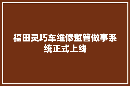 福田灵巧车维修监管做事系统正式上线