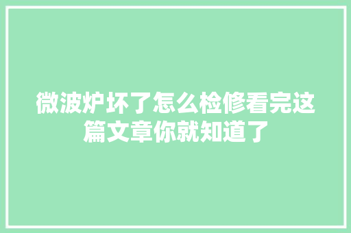 微波炉坏了怎么检修看完这篇文章你就知道了