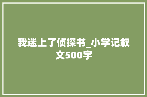 我迷上了侦探书_小学记叙文500字