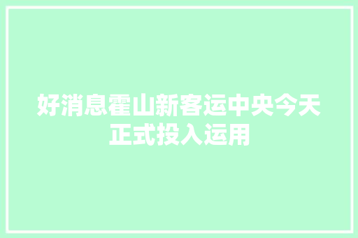 好消息霍山新客运中央今天正式投入运用