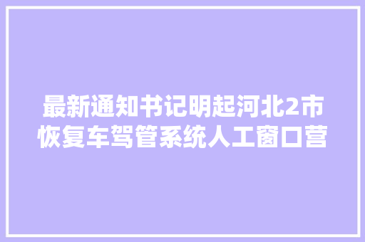最新通知书记明起河北2市恢复车驾管系统人工窗口营业解决