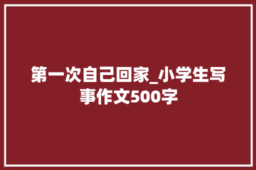 第一次自己回家_小学生写事作文500字