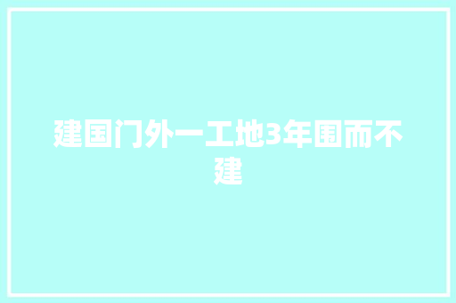 建国门外一工地3年围而不建