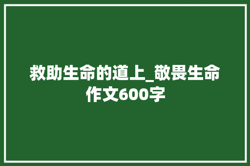 救助生命的道上_敬畏生命作文600字