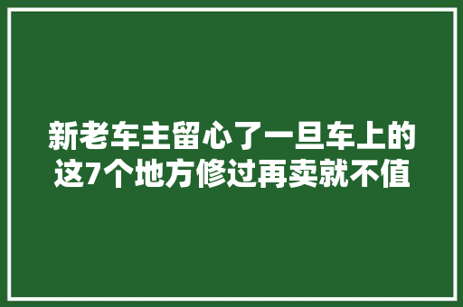 新老车主留心了一旦车上的这7个地方修过再卖就不值钱了