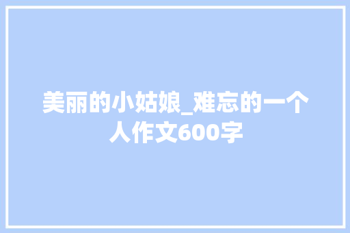 美丽的小姑娘_难忘的一个人作文600字