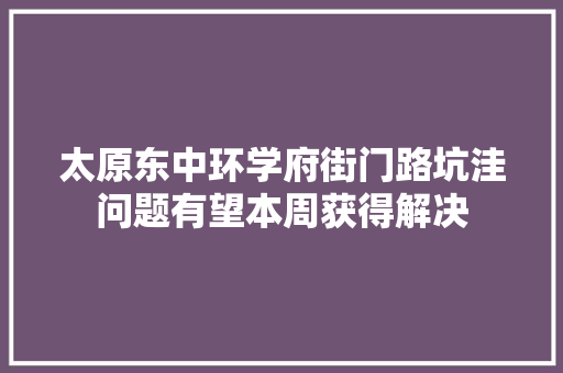 太原东中环学府街门路坑洼问题有望本周获得解决