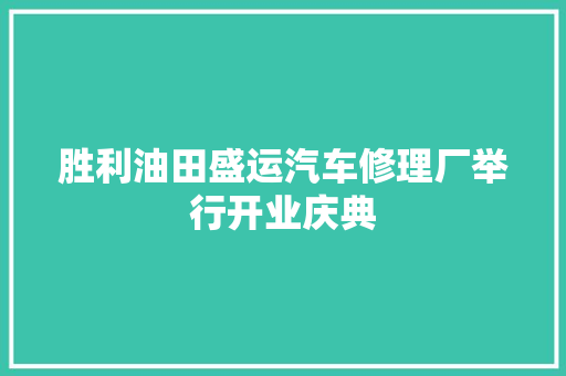 胜利油田盛运汽车修理厂举行开业庆典