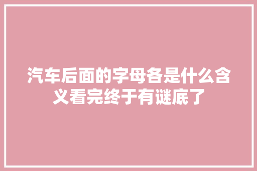 汽车后面的字母各是什么含义看完终于有谜底了