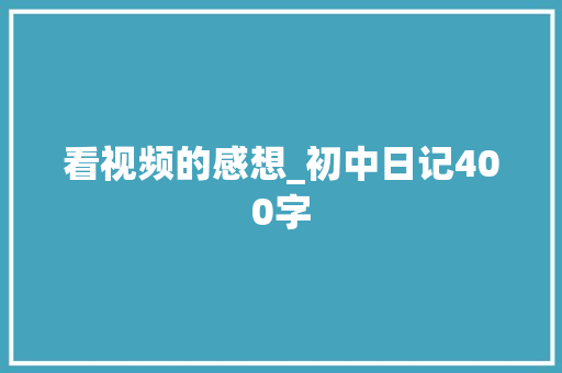 看视频的感想_初中日记400字