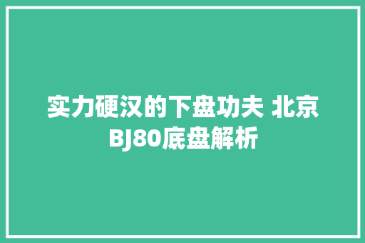 实力硬汉的下盘功夫 北京BJ80底盘解析