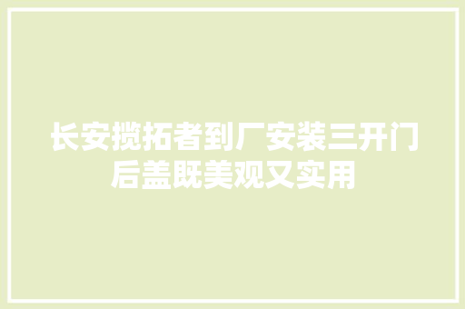 长安揽拓者到厂安装三开门后盖既美观又实用
