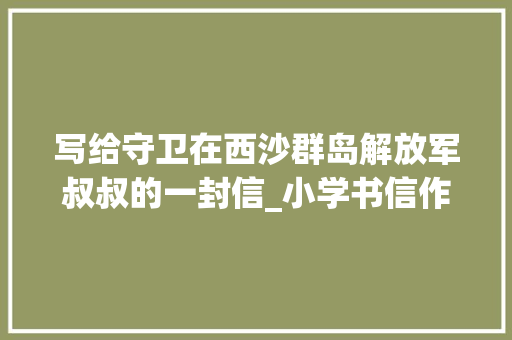 写给守卫在西沙群岛解放军叔叔的一封信_小学书信作文400字