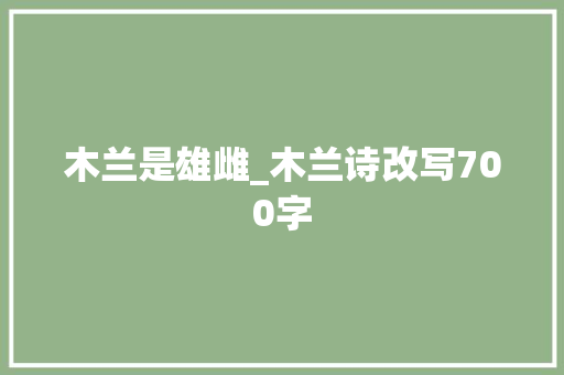 木兰是雄雌_木兰诗改写700字