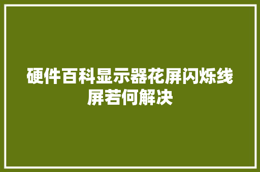 硬件百科显示器花屏闪烁线屏若何解决