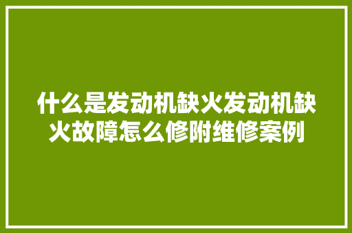 什么是发动机缺火发动机缺火故障怎么修附维修案例