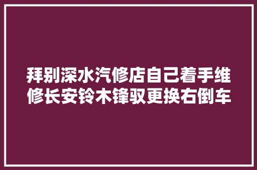 拜别深水汽修店自己着手维修长安铃木锋驭更换右倒车镜转向灯