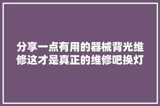 分享一点有用的器械背光维修这才是真正的维修吧换灯珠