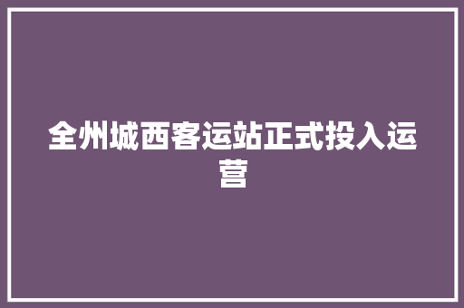 全州城西客运站正式投入运营