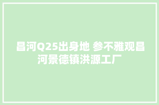 昌河Q25出身地 参不雅观昌河景德镇洪源工厂