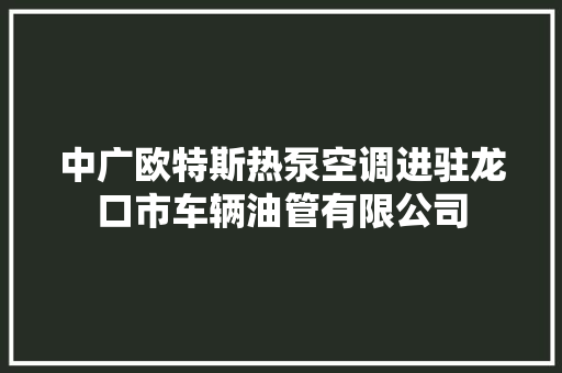 中广欧特斯热泵空调进驻龙口市车辆油管有限公司