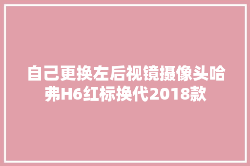 自己更换左后视镜摄像头哈弗H6红标换代2018款