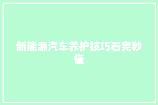 新能源汽车养护技巧看完秒懂