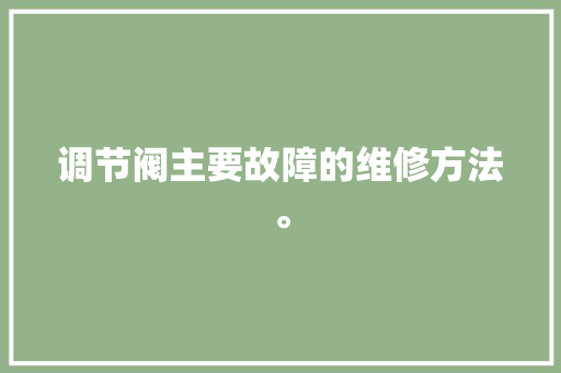 调节阀主要故障的维修方法。