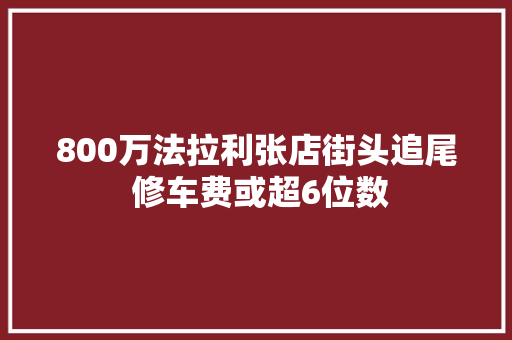 800万法拉利张店街头追尾 修车费或超6位数