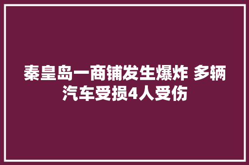 秦皇岛一商铺发生爆炸 多辆汽车受损4人受伤