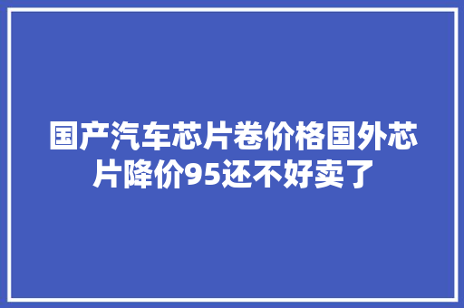 国产汽车芯片卷价格国外芯片降价95还不好卖了
