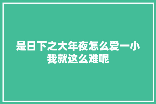 是日下之大年夜怎么爱一小我就这么难呢 休闲娱乐