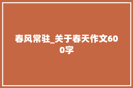春风常驻_关于春天作文600字