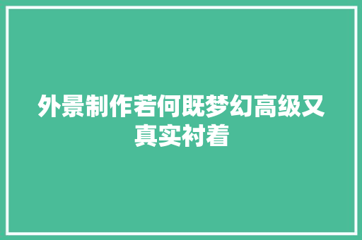 外景制作若何既梦幻高级又真实衬着