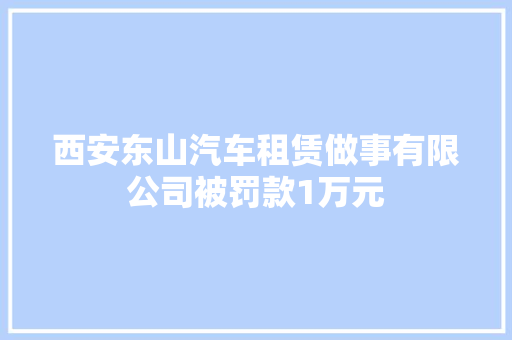 西安东山汽车租赁做事有限公司被罚款1万元