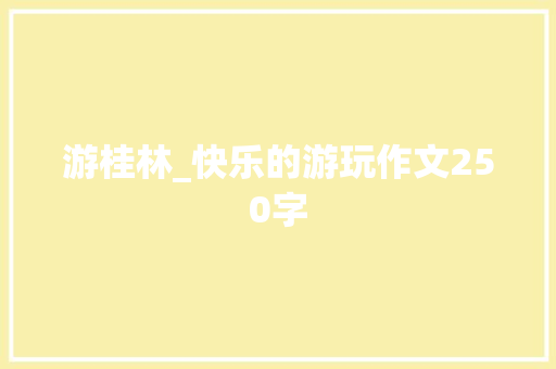 游桂林_快乐的游玩作文250字